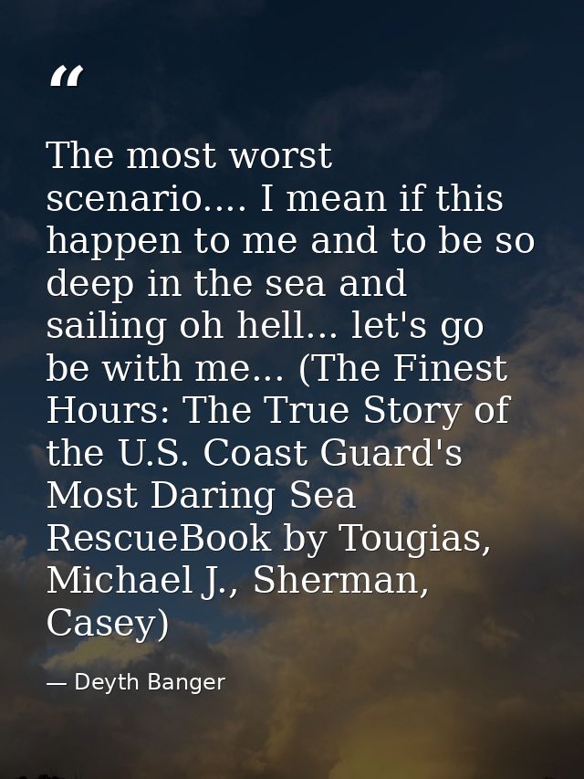 The most worst scenario.... I mean if this happen to me and to be so deep in the sea and sailing oh hell... let's go be  — Deyth Banger