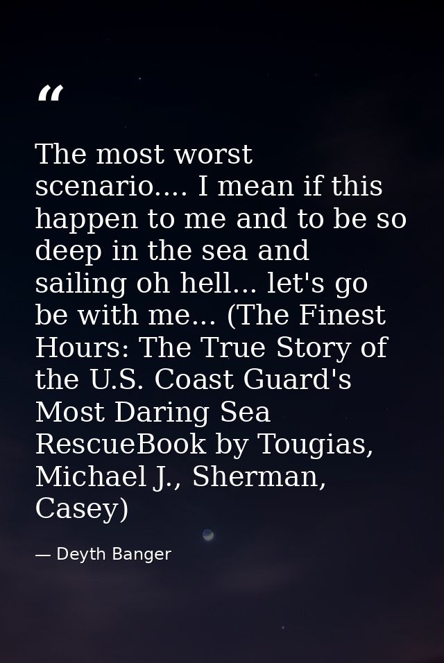 The most worst scenario.... I mean if this happen to me and to be so deep in the sea and sailing oh hell... let's go be  — Deyth Banger
