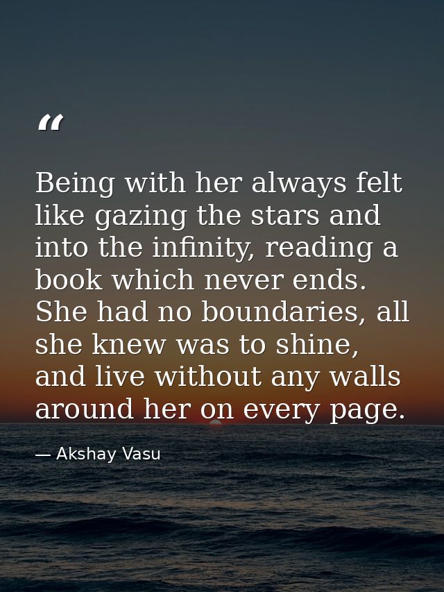 Being with her always felt like gazing the stars and into the infinity, reading a book which never ends. She had no boun — Akshay Vasu