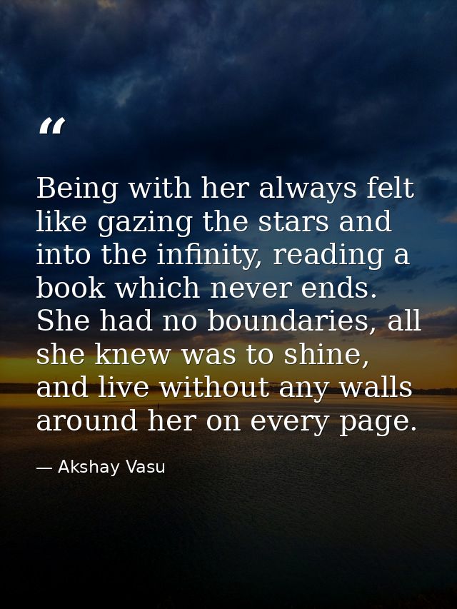 Being with her always felt like gazing the stars and into the infinity, reading a book which never ends. She had no boun — Akshay Vasu