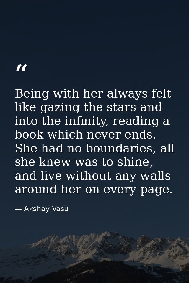 Being with her always felt like gazing the stars and into the infinity, reading a book which never ends. She had no boun — Akshay Vasu