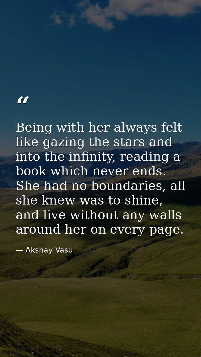 Being with her always felt like gazing the stars and into the infinity, reading a book which never ends. She had no boun — Akshay Vasu