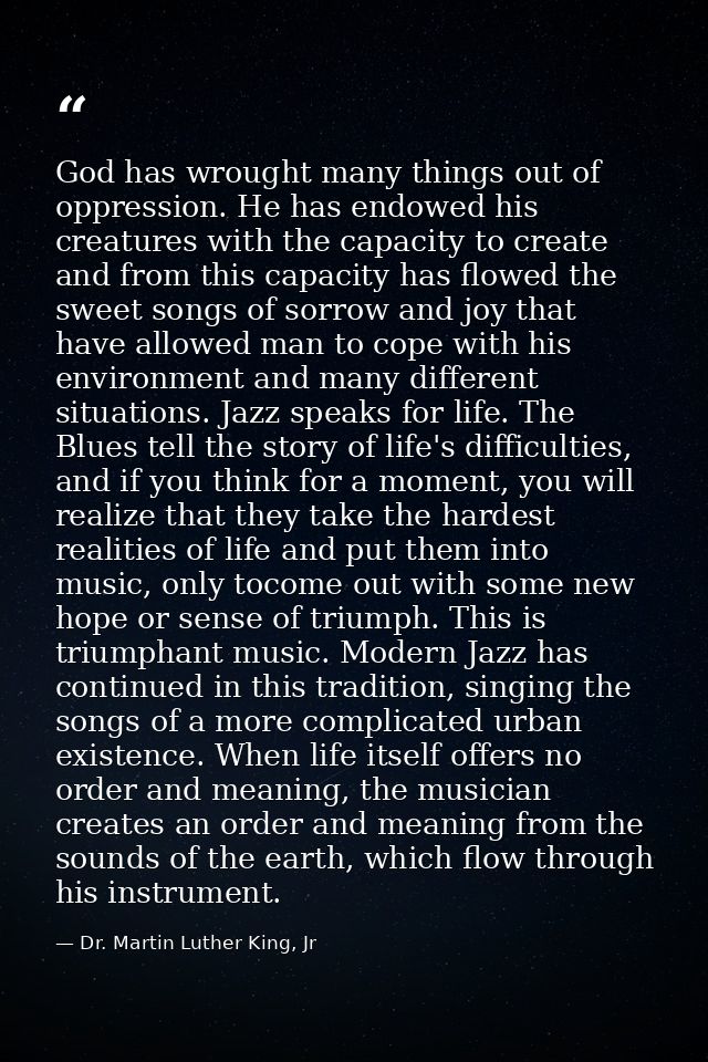 God has wrought many things out of oppression. He has endowed his creatures with the capacity to create and from this ca — Dr. Martin Luther King, Jr