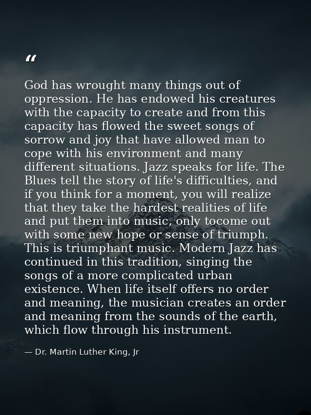 God has wrought many things out of oppression. He has endowed his creatures with the capacity to create and from this ca — Dr. Martin Luther King, Jr