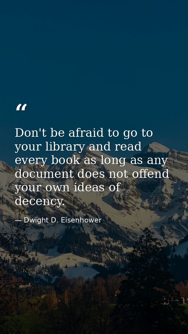 Don't be afraid to go to your library and read every book as long as any document does not offend your own ideas of dece — Dwight D. Eisenhower