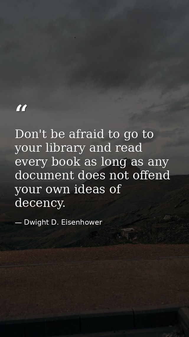 Don't be afraid to go to your library and read every book as long as any document does not offend your own ideas of dece — Dwight D. Eisenhower