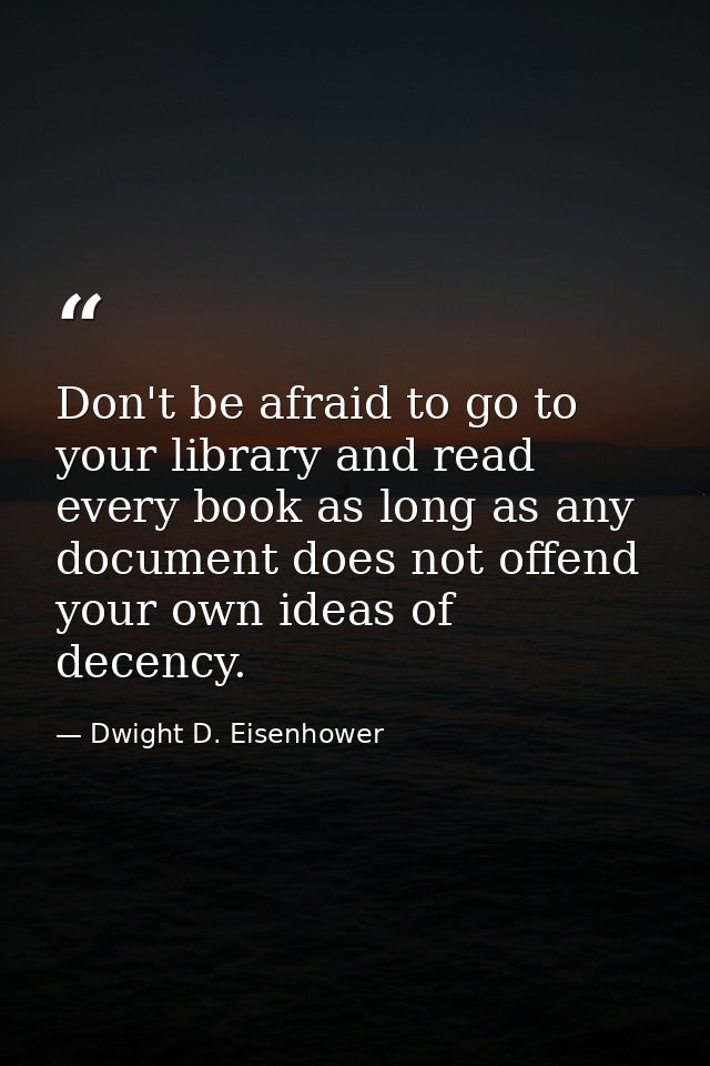 Don't be afraid to go to your library and read every book as long as any document does not offend your own ideas of dece — Dwight D. Eisenhower