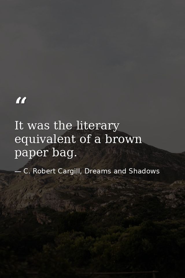 It was the literary equivalent of a brown paper bag. — C. Robert Cargill, Dreams and Shadows