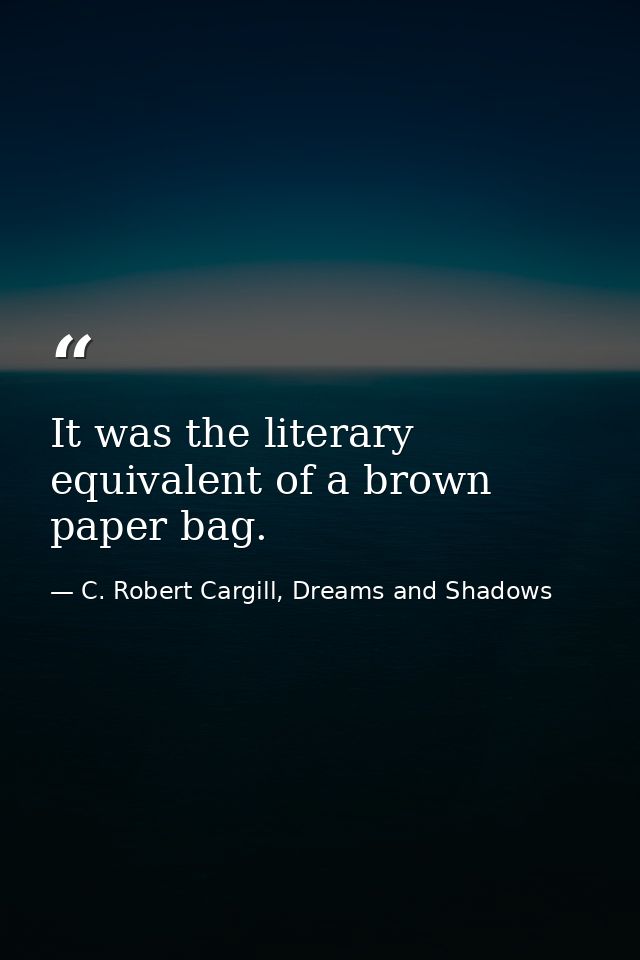 It was the literary equivalent of a brown paper bag. — C. Robert Cargill, Dreams and Shadows