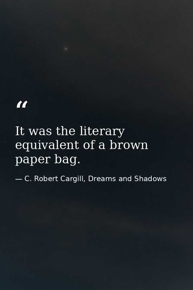 It was the literary equivalent of a brown paper bag. — C. Robert Cargill, Dreams and Shadows
