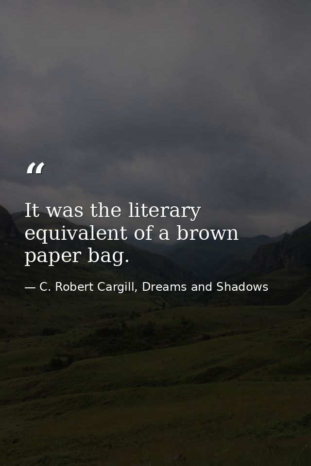 It was the literary equivalent of a brown paper bag. — C. Robert Cargill, Dreams and Shadows