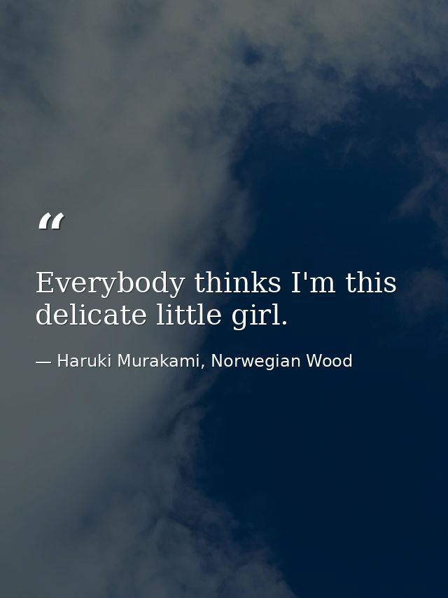 Everybody thinks I'm this delicate little girl. — Haruki Murakami, Norwegian Wood