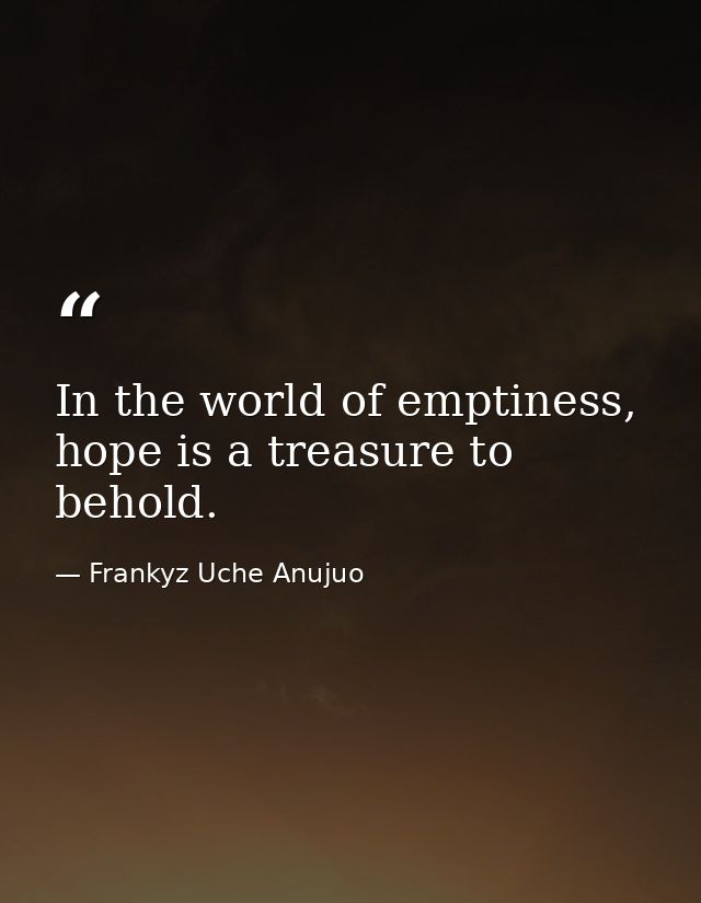 In the world of emptiness, hope is a treasure to behold. — Frankyz Uche Anujuo
