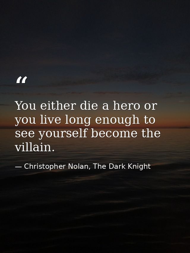 You either die a hero or you live long enough to see yourself become the villain. — Christopher Nolan, The Dark Knight