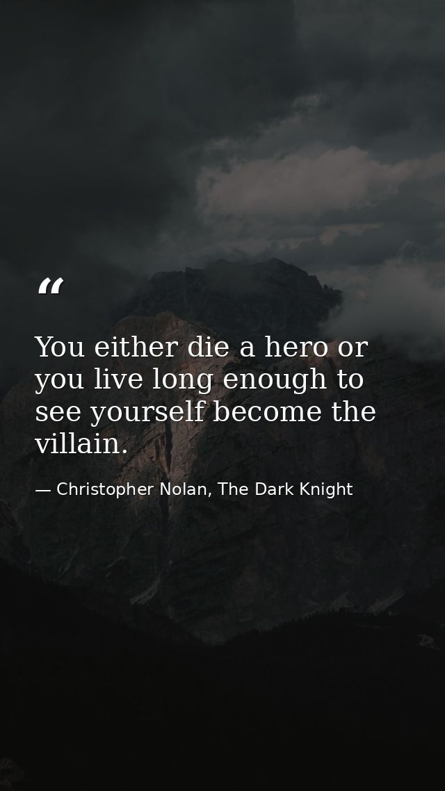 You either die a hero or you live long enough to see yourself become the villain. — Christopher Nolan, The Dark Knight