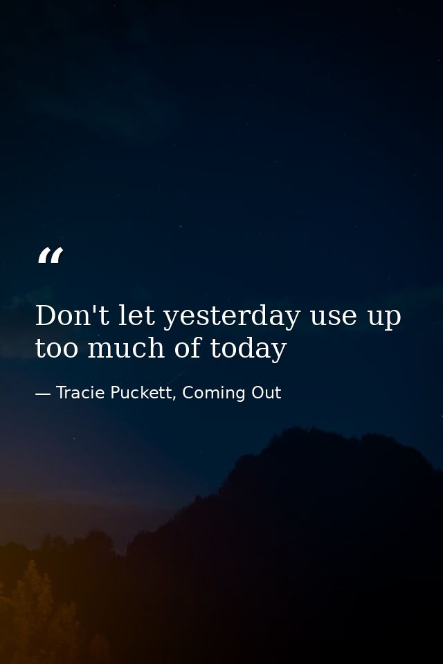 Don't let yesterday use up too much of today — Tracie Puckett, Coming Out