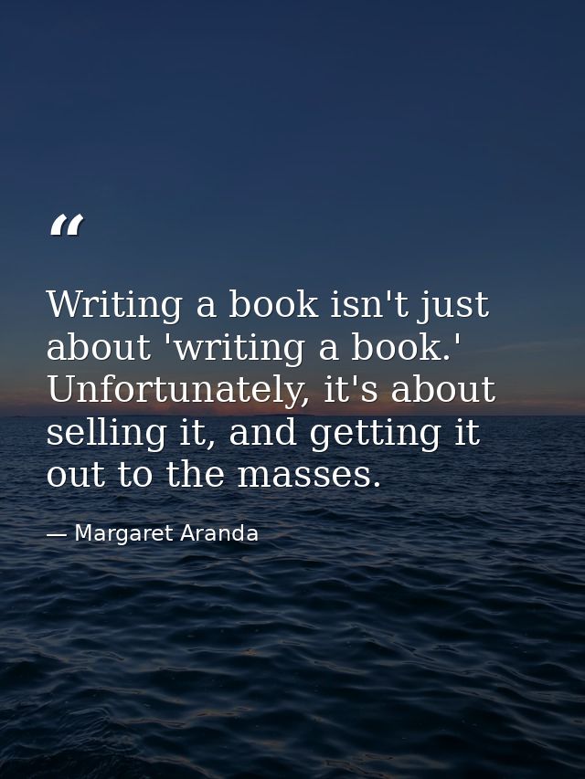 Writing a book isn't just about 'writing a book.' Unfortunately, it's about selling it, and getting it out to the masses — Margaret Aranda
