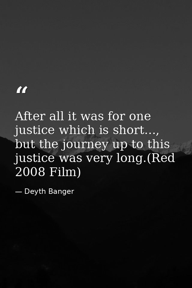 After all it was for one justice which is short..., but the journey up to this justice was very long.(Red 2008 Film) — Deyth Banger
