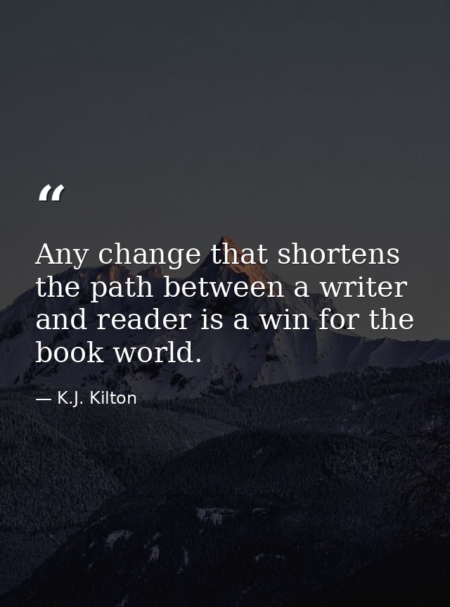 Any change that shortens the path between a writer and reader is a win for the book world. — K.J. Kilton
