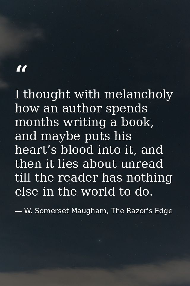 I thought with melancholy how an author spends months writing a book, and maybe puts his heart’s blood into it, and then — W. Somerset Maugham, The Razor's Edge