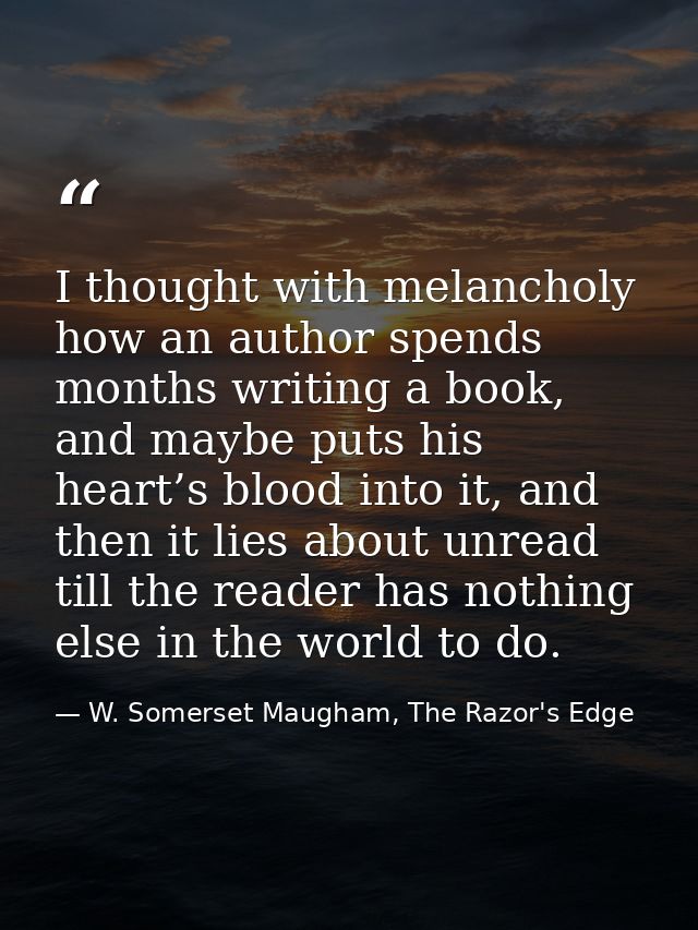 I thought with melancholy how an author spends months writing a book, and maybe puts his heart’s blood into it, and then — W. Somerset Maugham, The Razor's Edge