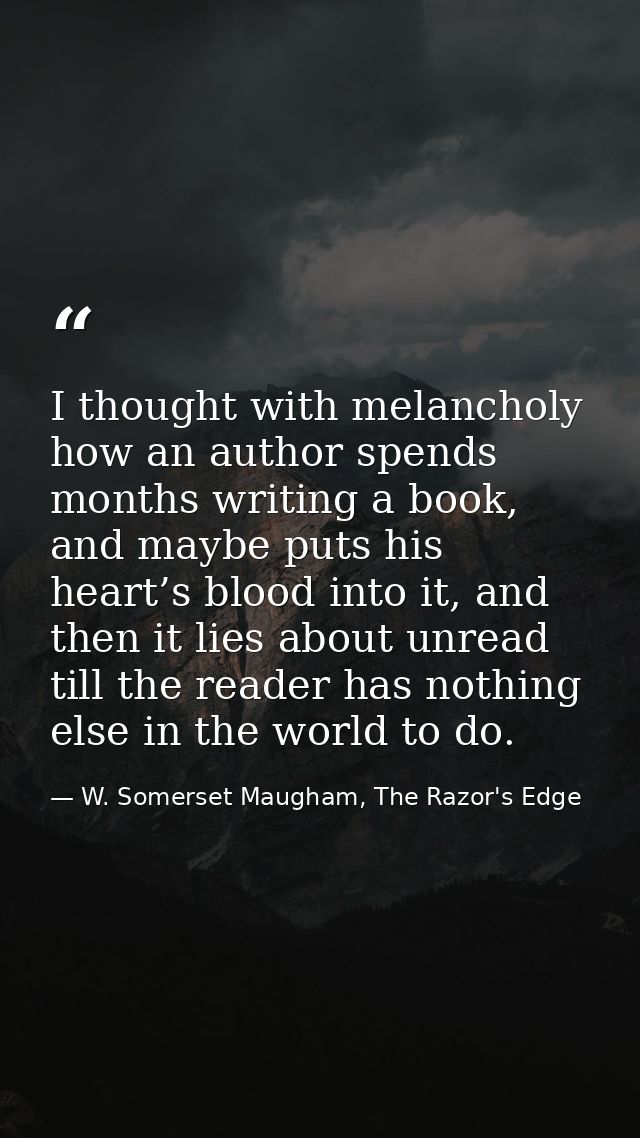 I thought with melancholy how an author spends months writing a book, and maybe puts his heart’s blood into it, and then — W. Somerset Maugham, The Razor's Edge