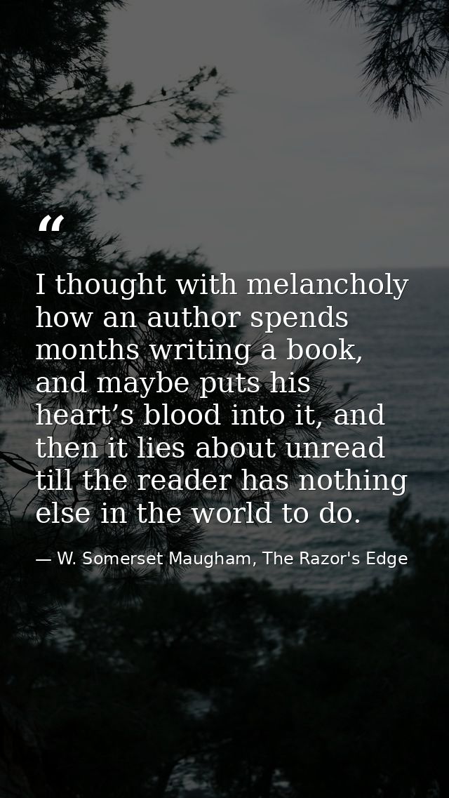 I thought with melancholy how an author spends months writing a book, and maybe puts his heart’s blood into it, and then — W. Somerset Maugham, The Razor's Edge