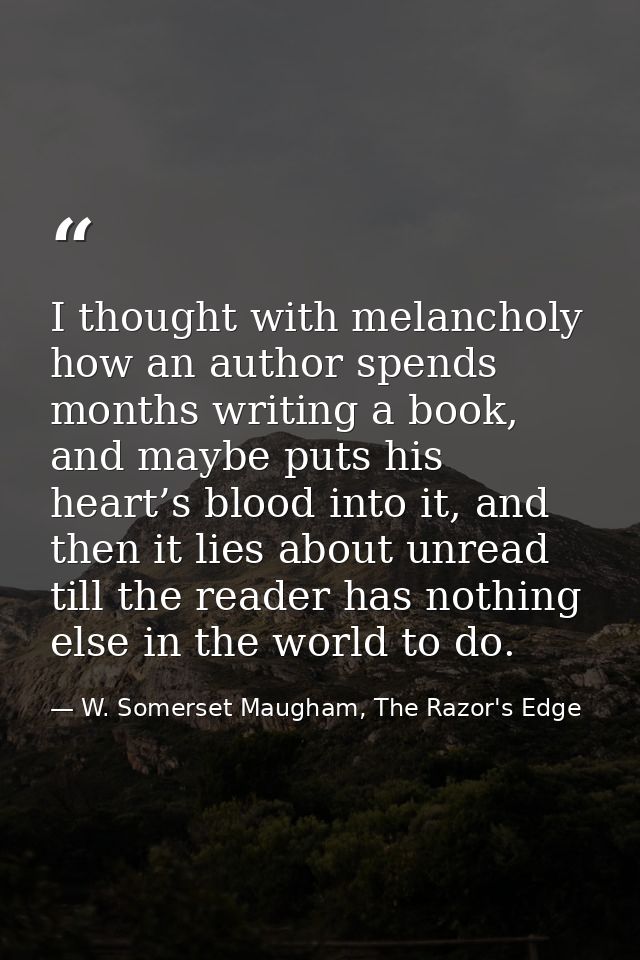 I thought with melancholy how an author spends months writing a book, and maybe puts his heart’s blood into it, and then — W. Somerset Maugham, The Razor's Edge