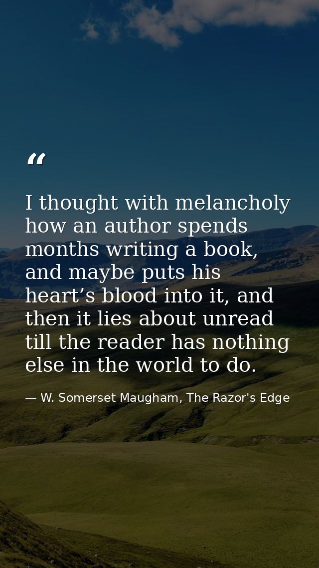 I thought with melancholy how an author spends months writing a book, and maybe puts his heart’s blood into it, and then — W. Somerset Maugham, The Razor's Edge