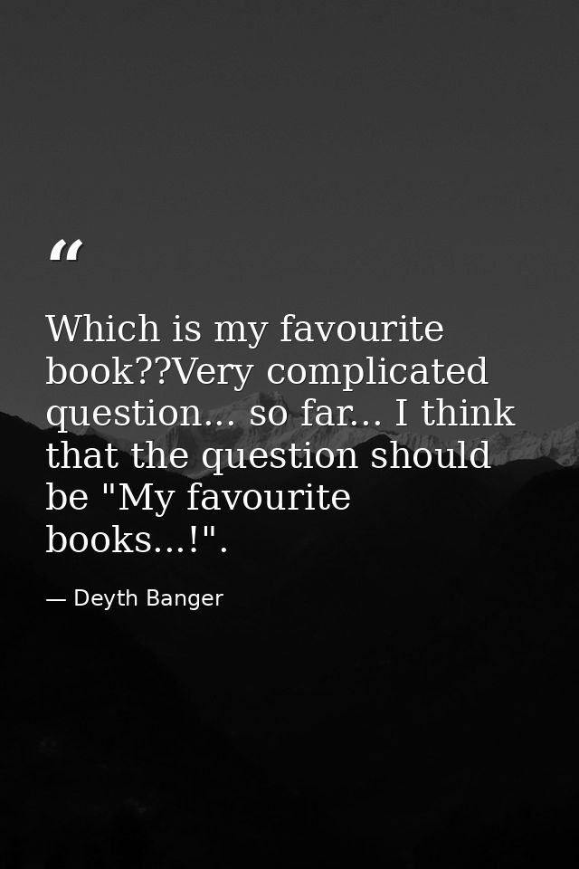 Which is my favourite book??Very complicated question... so far... I think that the question should be "My favourite boo — Deyth Banger