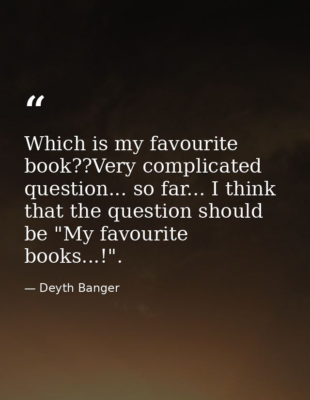 Which is my favourite book??Very complicated question... so far... I think that the question should be "My favourite boo — Deyth Banger