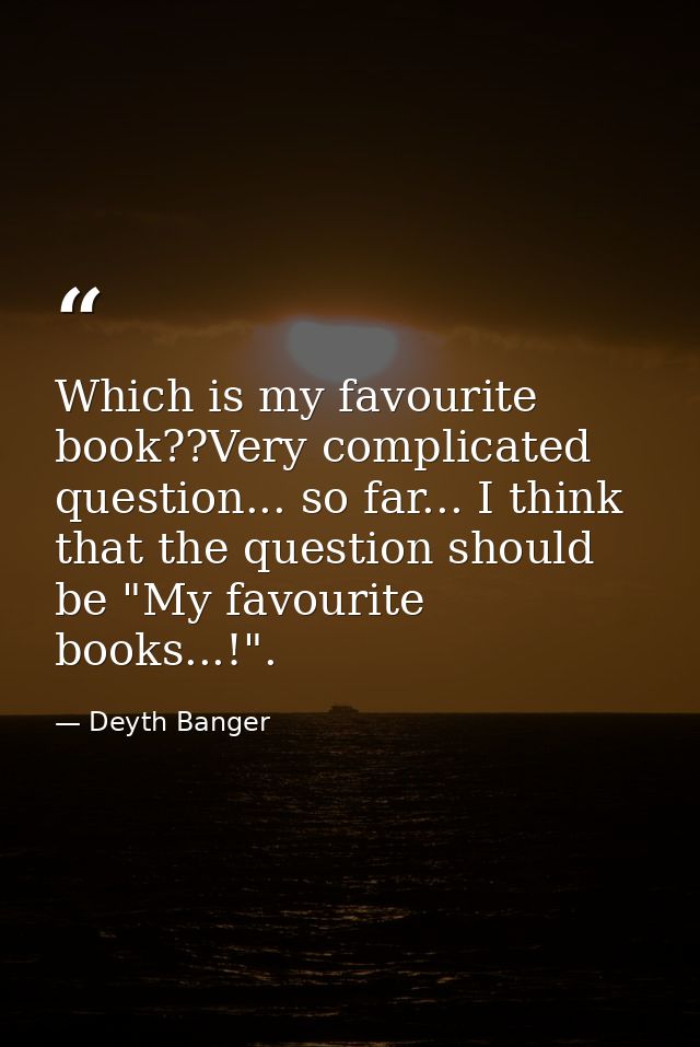Which is my favourite book??Very complicated question... so far... I think that the question should be "My favourite boo — Deyth Banger