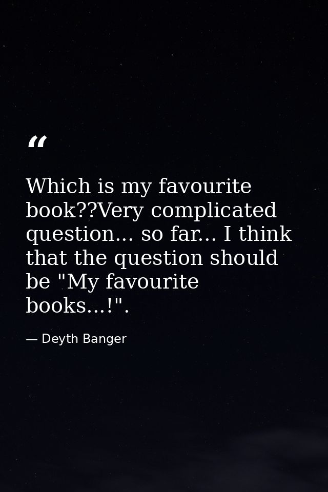 Which is my favourite book??Very complicated question... so far... I think that the question should be "My favourite boo — Deyth Banger