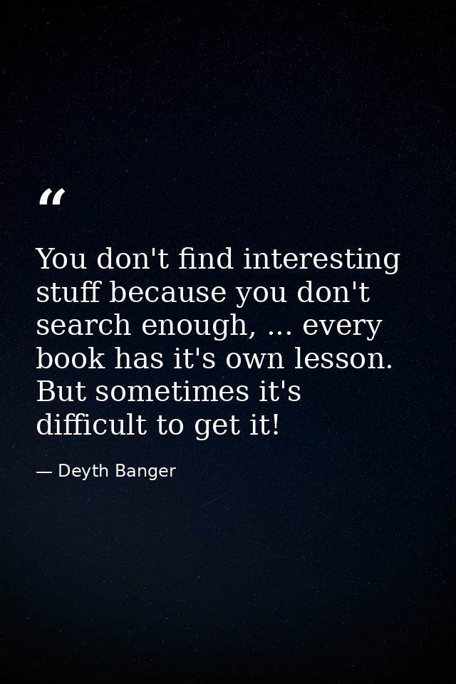 You don't find interesting stuff because you don't search enough, ... every book has it's own lesson. But sometimes it's — Deyth Banger