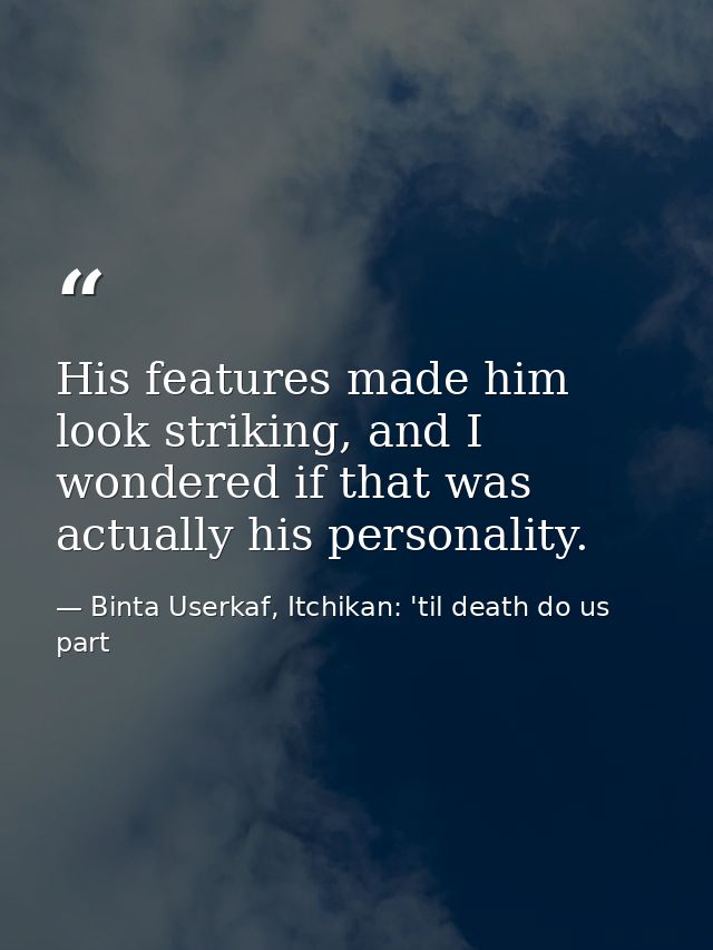 His features made him look striking, and I wondered if that was actually his personality. — Binta Userkaf, Itchikan: 'til death do us part