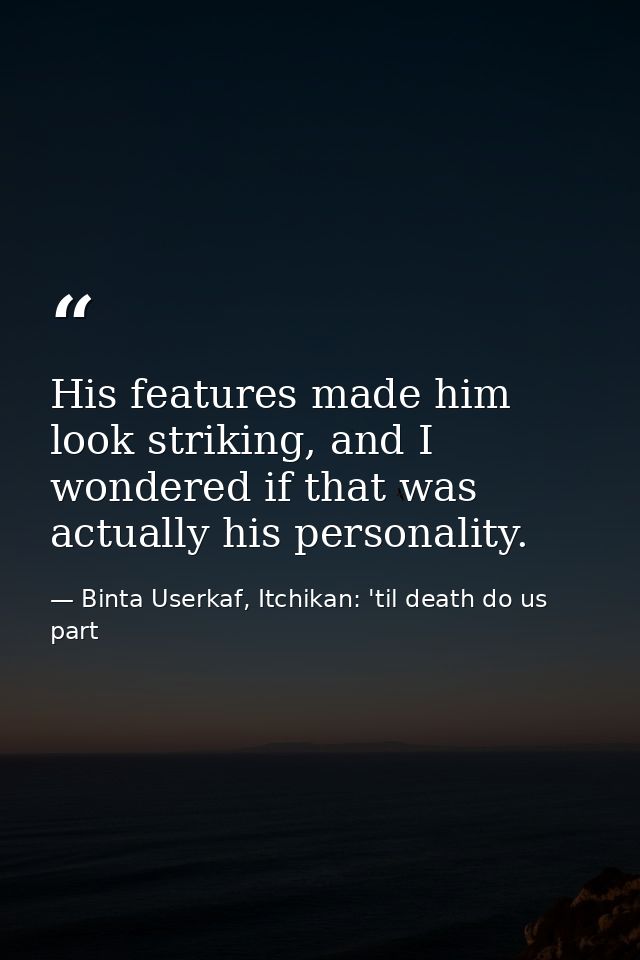His features made him look striking, and I wondered if that was actually his personality. — Binta Userkaf, Itchikan: 'til death do us part