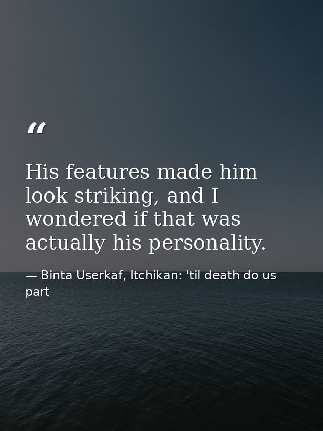His features made him look striking, and I wondered if that was actually his personality. — Binta Userkaf, Itchikan: 'til death do us part