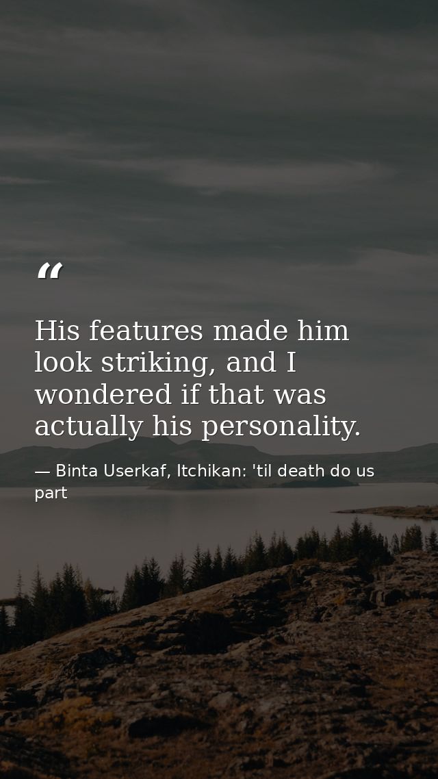 His features made him look striking, and I wondered if that was actually his personality. — Binta Userkaf, Itchikan: 'til death do us part