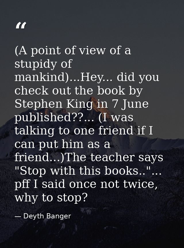 (A point of view of a stupidy of mankind)...Hey... did you check out the book by Stephen King in 7 June published??... ( — Deyth Banger