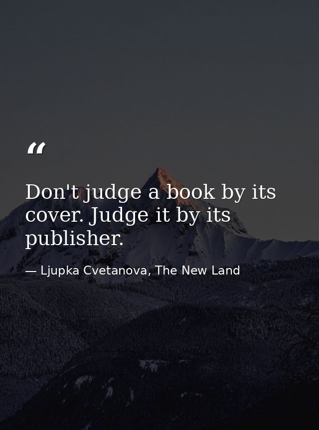 Don't judge a book by its cover. Judge it by its publisher. — Ljupka Cvetanova, The New Land