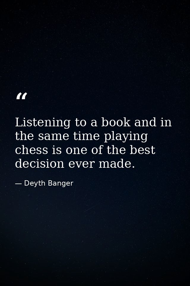 Listening to a book and in the same time playing chess is one of the best decision ever made. — Deyth Banger
