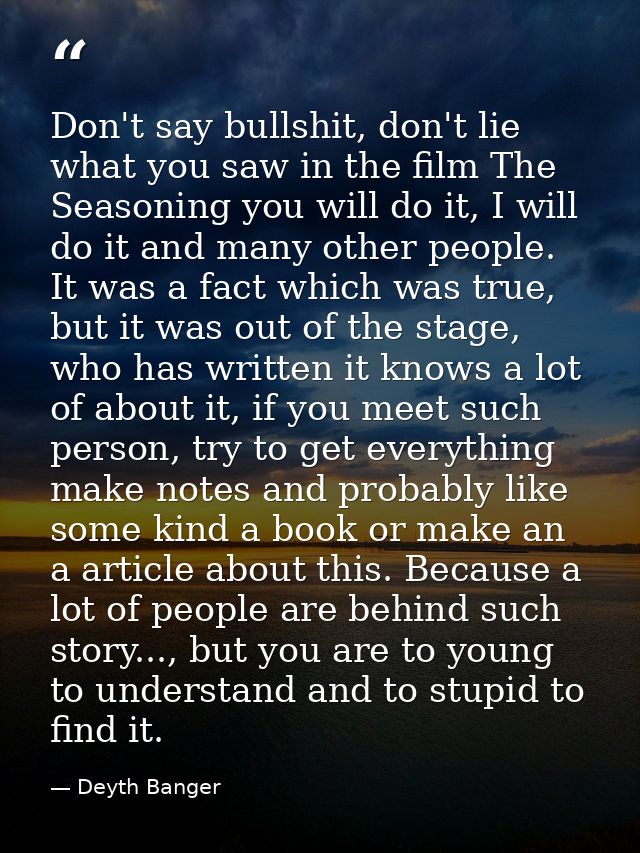 Don't say bullshit, don't lie what you saw in the film The Seasoning you will do it, I will do it and many other people. — Deyth Banger