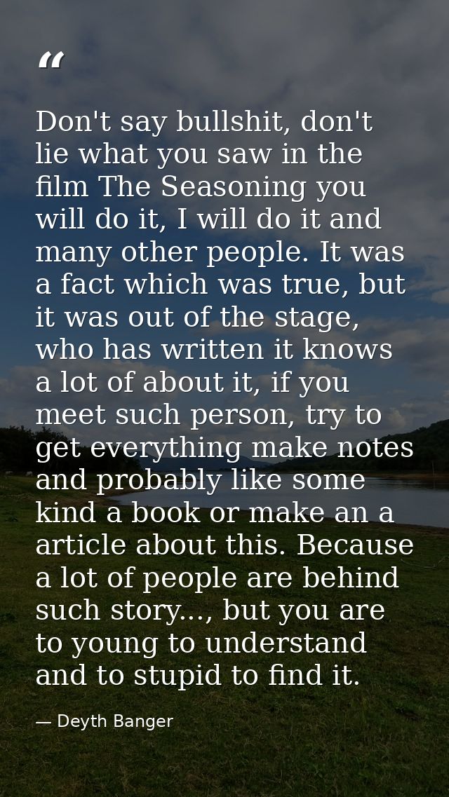 Don't say bullshit, don't lie what you saw in the film The Seasoning you will do it, I will do it and many other people. — Deyth Banger