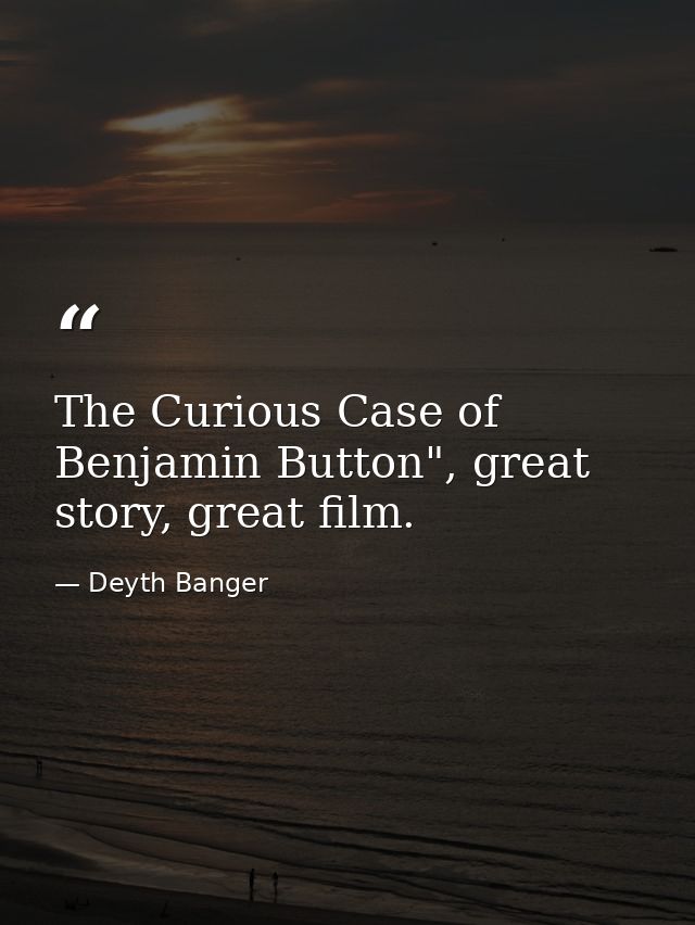 The Curious Case of Benjamin Button", great story, great film. — Deyth Banger