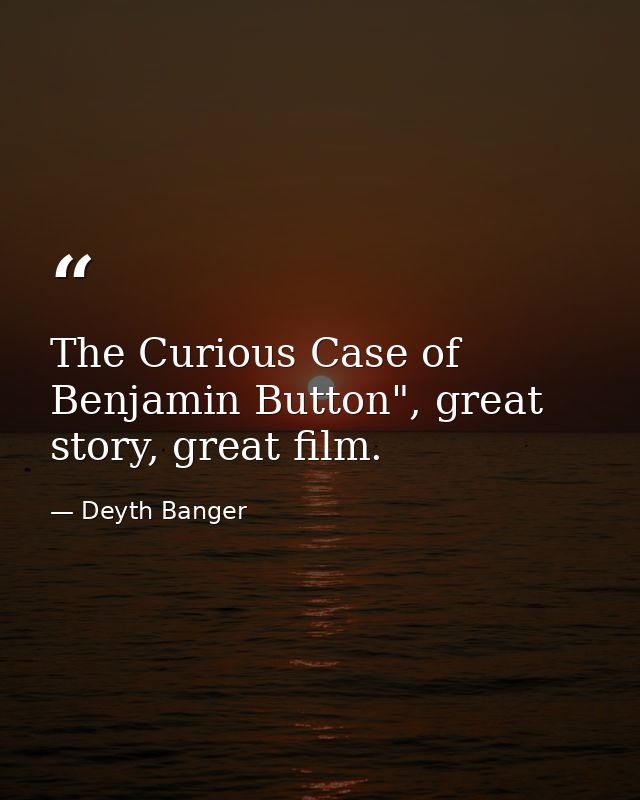 The Curious Case of Benjamin Button", great story, great film. — Deyth Banger