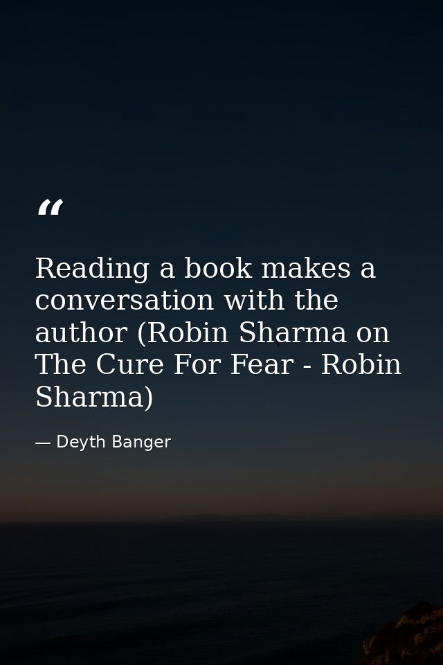 Reading a book makes a conversation with the author (Robin Sharma on The Cure For Fear - Robin Sharma) — Deyth Banger
