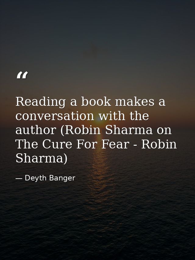Reading a book makes a conversation with the author (Robin Sharma on The Cure For Fear - Robin Sharma) — Deyth Banger