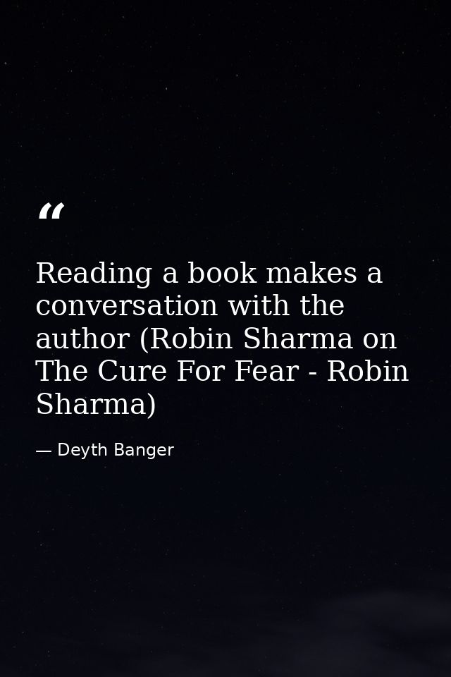 Reading a book makes a conversation with the author (Robin Sharma on The Cure For Fear - Robin Sharma) — Deyth Banger