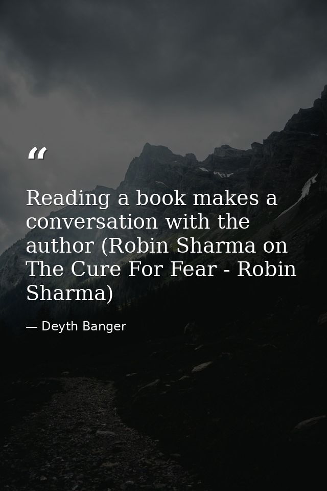 Reading a book makes a conversation with the author (Robin Sharma on The Cure For Fear - Robin Sharma) — Deyth Banger