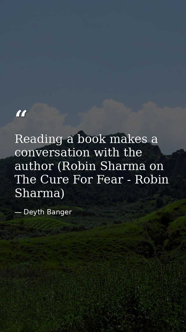 Reading a book makes a conversation with the author (Robin Sharma on The Cure For Fear - Robin Sharma) — Deyth Banger